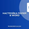 Как изменить поля в Ворде: пошаговая инструкция