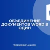 Как объединить документы в Word: пошаговая инструкция
