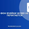Почему в Ворде не печатается фон ячейки таблицы: Решение