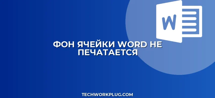 Почему в Ворде не печатается фон ячейки таблицы: Решение