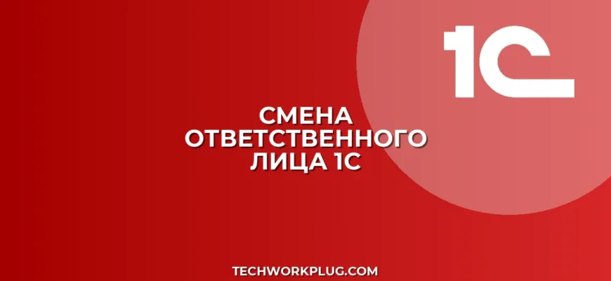 Как изменить ответственное лицо в печатной форме 1С