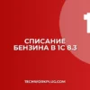 Как списать бензин в 1С 8.3: пошаговая инструкция