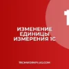 Как изменить единицу измерения в 1С во всех документах