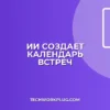 Автокалендарь встреч через ИИ: пошаговый гайд