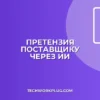 Претензия поставщику с помощью ИИ: пошаговый гайд