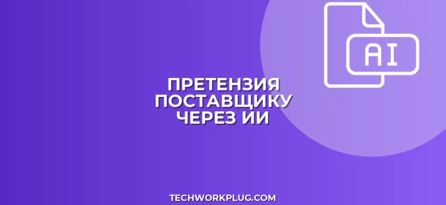 Претензия поставщику с помощью ИИ: пошаговый гайд