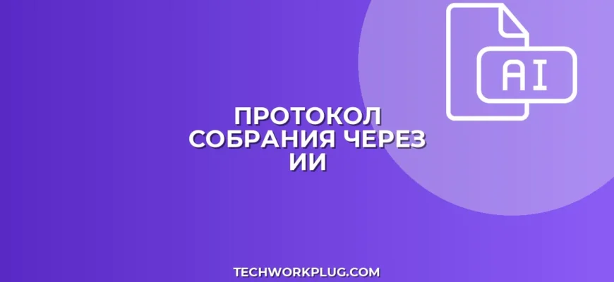 Протокол собрания по аудио через ИИ: инструкция