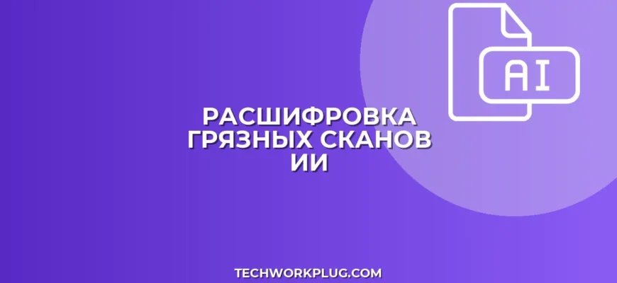 Как нейросеть расшифрует плохой скан: гайд
