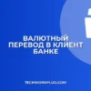 Валютный перевод в клиент-банке: пошаговая инструкция