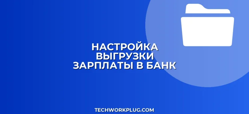 Выгрузка зарплатной ведомости в банк: инструкция