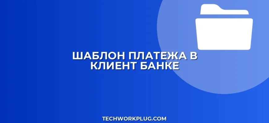 Шаблон платежа в клиент-банке: пошаговая инструкция
