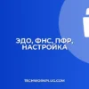 Настройка ЭДО с ФНС и ПФР: Полное руководство для бизнеса