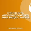 Как отключить автовоспроизведение видео в Chrome: Полное руководство