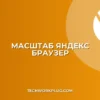 Как настроить масштаб страницы по умолчанию в Яндекс Браузере