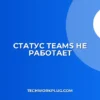 Почему не виден статус в Teams: как исправить