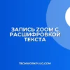 Как записать Zoom с расшифровкой: пошаговая инструкция