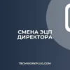 Смена владельца ЭЦП при смене директора: Инструкция 2024