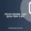 Как получить ЭЦП для ПФР (СФР): пошаговая инструкция