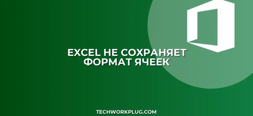 Почему не сохраняется формат ячеек в Excel