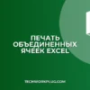 Печать объединенных ячеек в Excel без обрезки: Инструкция