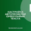 Автопроверка орфографии: как настроить при вводе