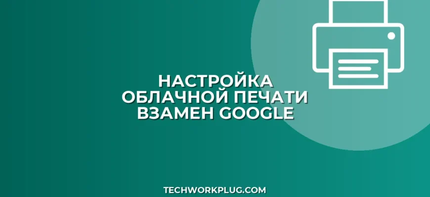 Как настроить облачную печать: замена Google Cloud Print