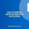 Автоответчик в Outlook: как настроить автоответ в отпуске