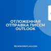 Как настроить отложенную отправку писем в Outlook