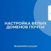 Настройка белых доменов для обхода спам-фильтра