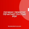 Почему принтер печатает пустые листы PDF: решение