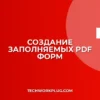 Как сделать заполняемый PDF: пошаговая инструкция