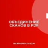Как объединить сканы в один PDF: пошаговая инструкция