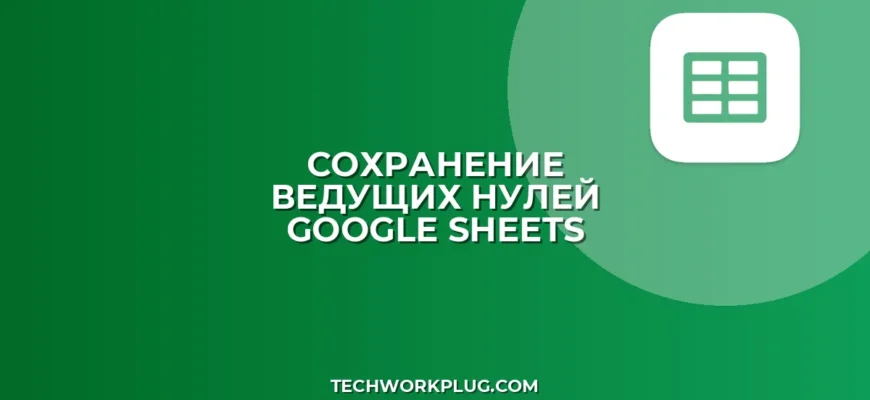 Как сохранить ведущие нули в Google Таблицах