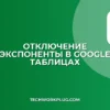 Как отключить экспоненту в Google Таблицах