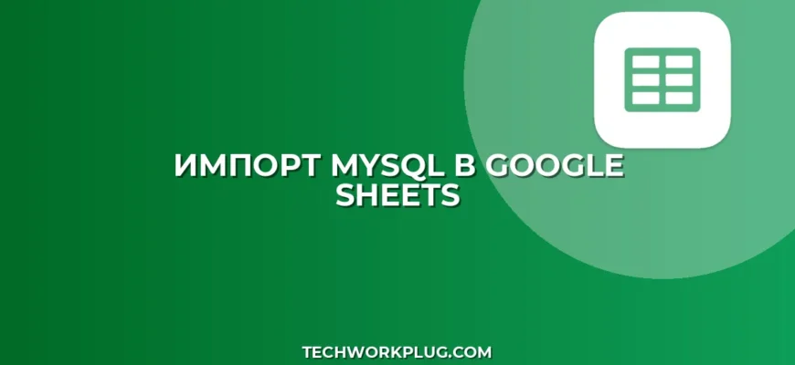 Импорт из MySQL в Google Sheets: пошаговый скрипт