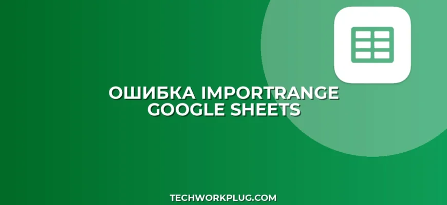 Как убрать ошибку #REF! в IMPORTRANGE: Полное руководство