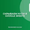 Как скрыть нули в Google Таблицах: 3 простых способа