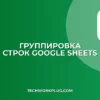 Группировка строк в Google Sheets по значению