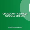 Сводная таблица в Google Sheets: пошаговый гайд