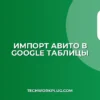 Импорт из Авито в Google Таблицы: пошаговый гайд