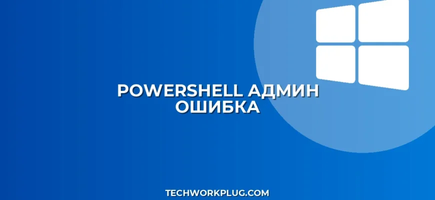 PowerShell не запускается от админа: Решение проблем