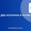 Как сделать две колонки в Word: пошаговая инструкция