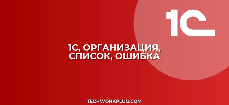 1С: Не отображается организация в списке – Решение проблемы