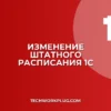 Как изменить штатное расписание в 1С 8.3: инструкция