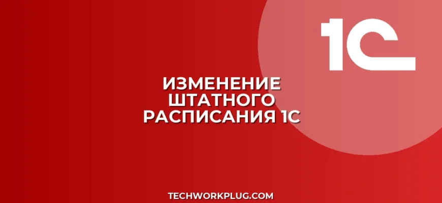 Как изменить штатное расписание в 1С 8.3: инструкция