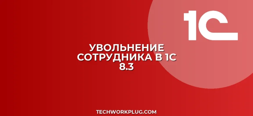Как уволить и рассчитать сотрудника в 1С 8.3