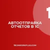 Автоотправка отчетов в 1С: пошаговая настройка
