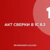 Как сделать акт сверки в 1С 8.3: пошаговая инструкция