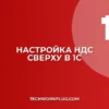 Почему в 1С не печатается счет с НДС сверху: решение
