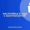 Настройка 1С-ЭДО с контрагентом: пошаговая инструкция